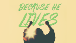 Because He Lives